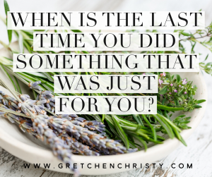 When is the last time you did something that was just for you?