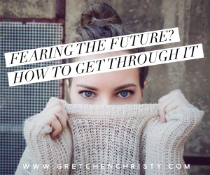 Fearing the Future? How to Get Through It