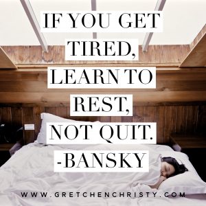 If you get tired, learn to rest, not quit. -Bansky